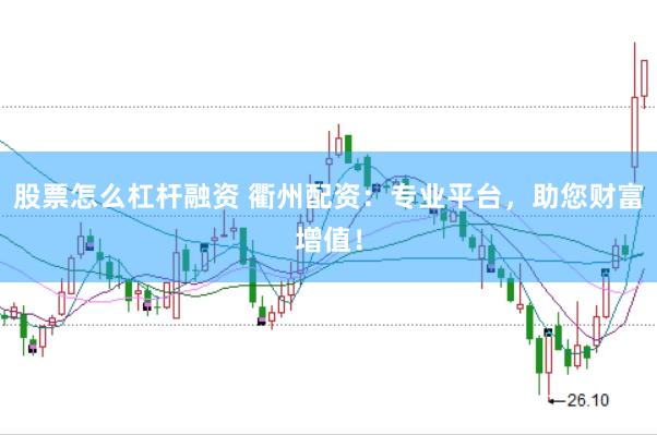 股票怎么杠杆融资 衢州配资：专业平台，助您财富增值！