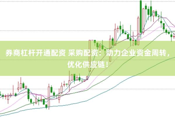 券商杠杆开通配资 采购配资：助力企业资金周转，优化供应链！