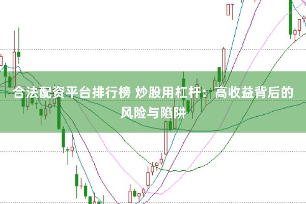 合法配资平台排行榜 炒股用杠杆：高收益背后的风险与陷阱