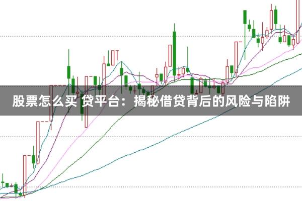 股票怎么买 贷平台：揭秘借贷背后的风险与陷阱