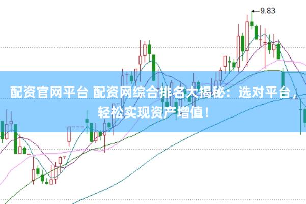 配资官网平台 配资网综合排名大揭秘：选对平台，轻松实现资产增值！