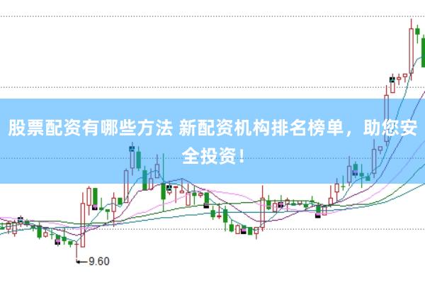 股票配资有哪些方法 新配资机构排名榜单，助您安全投资！