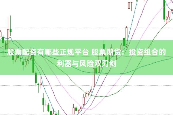 股票配资有哪些正规平台 股票期货：投资组合的利器与风险双刃剑