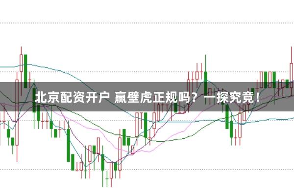 北京配资开户 赢壁虎正规吗？一探究竟！