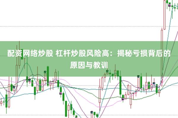 配资网络炒股 杠杆炒股风险高：揭秘亏损背后的原因与教训