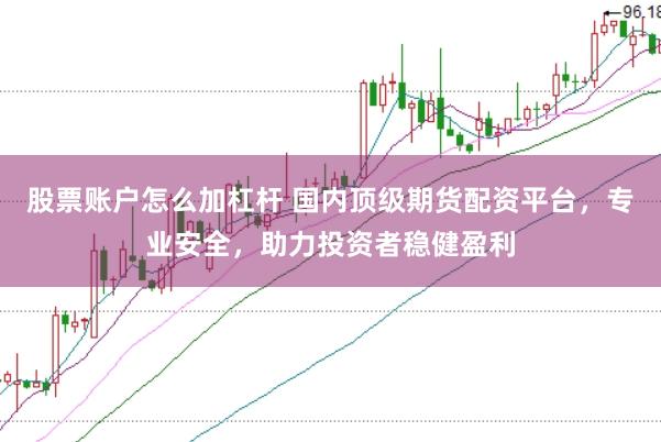股票账户怎么加杠杆 国内顶级期货配资平台，专业安全，助力投资者稳健盈利