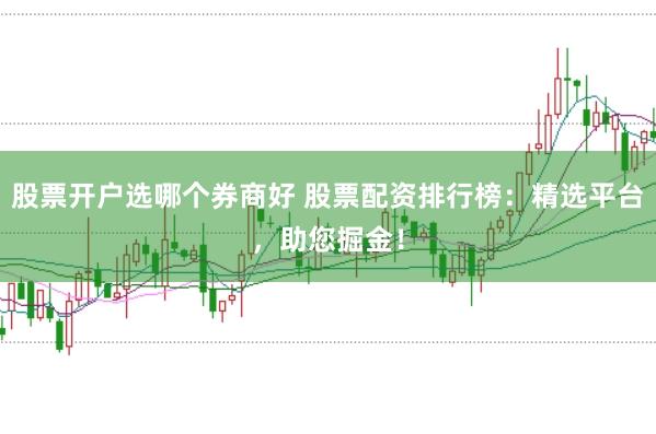 股票开户选哪个券商好 股票配资排行榜：精选平台，助您掘金！