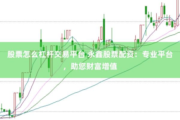 股票怎么杠杆交易平台 永鑫股票配资：专业平台，助您财富增值
