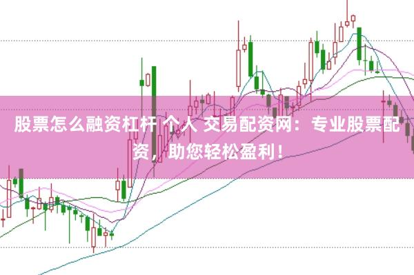 股票怎么融资杠杆 个人 交易配资网：专业股票配资，助您轻松盈利！