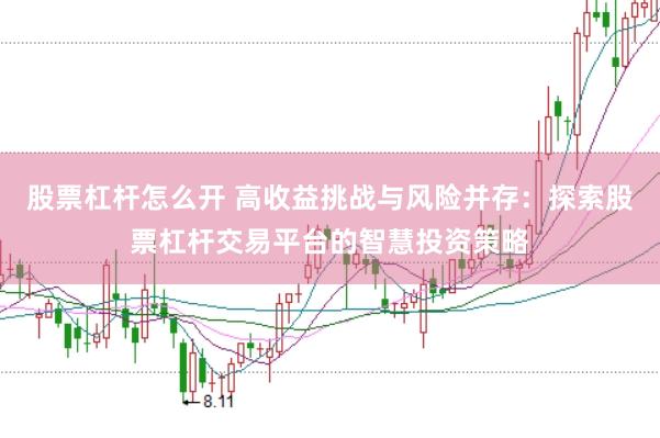 股票杠杆怎么开 高收益挑战与风险并存：探索股票杠杆交易平台的智慧投资策略