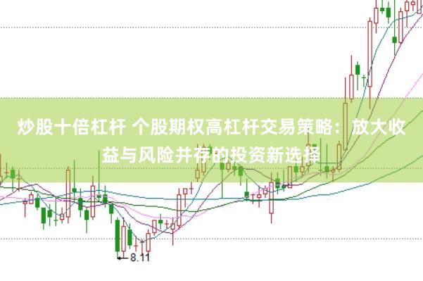炒股十倍杠杆 个股期权高杠杆交易策略：放大收益与风险并存的投资新选择