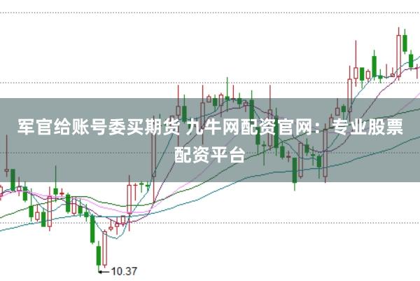 军官给账号委买期货 九牛网配资官网：专业股票配资平台