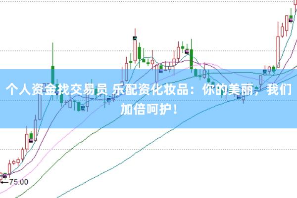 个人资金找交易员 乐配资化妆品：你的美丽，我们加倍呵护！