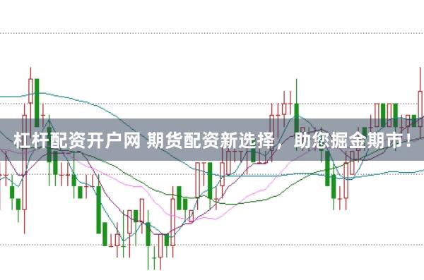 杠杆配资开户网 期货配资新选择，助您掘金期市！