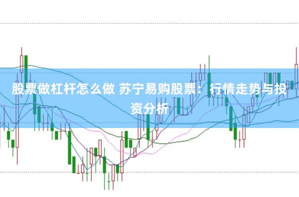 股票做杠杆怎么做 苏宁易购股票：行情走势与投资分析