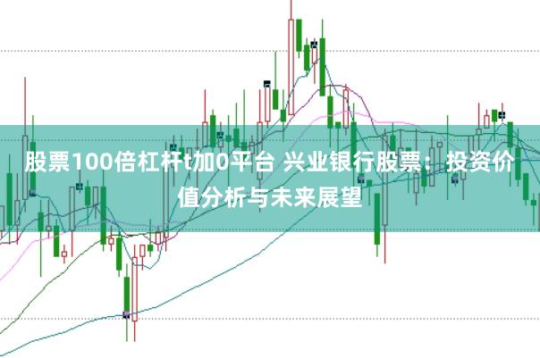 股票100倍杠杆t加0平台 兴业银行股票：投资价值分析与未来展望