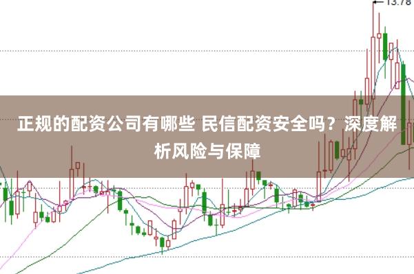 正规的配资公司有哪些 民信配资安全吗？深度解析风险与保障