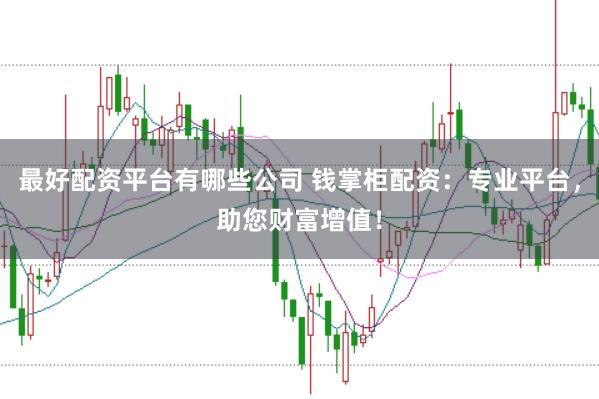 最好配资平台有哪些公司 钱掌柜配资：专业平台，助您财富增值！