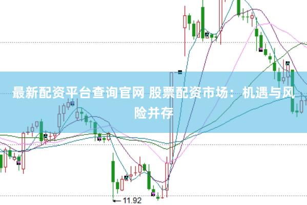 最新配资平台查询官网 股票配资市场：机遇与风险并存