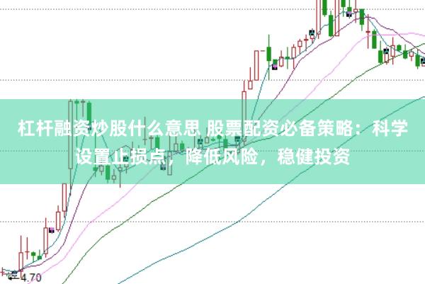 杠杆融资炒股什么意思 股票配资必备策略：科学设置止损点，降低风险，稳健投资