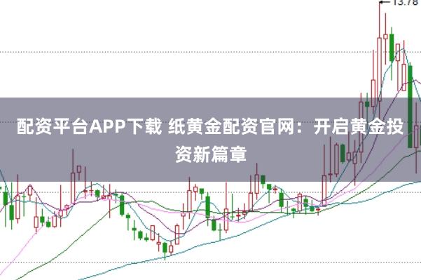 配资平台APP下载 纸黄金配资官网：开启黄金投资新篇章