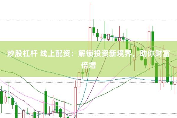 炒股杠杆 线上配资：解锁投资新境界，助你财富倍增