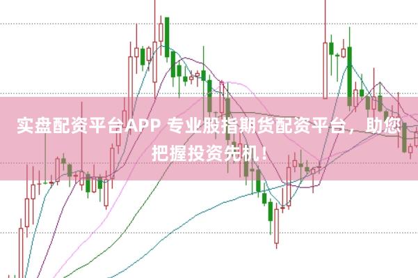 实盘配资平台APP 专业股指期货配资平台，助您把握投资先机！