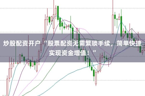 炒股配资开户 “股票配资无需繁琐手续，简单快捷实现资金增值！”