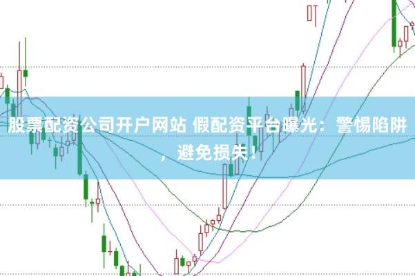 股票配资公司开户网站 假配资平台曝光：警惕陷阱，避免损失！