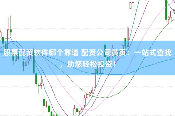 股票配资软件哪个靠谱 配资公司黄页：一站式查找，助您轻松投资！