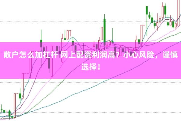 散户怎么加杠杆 网上配资利润高？小心风险，谨慎选择！