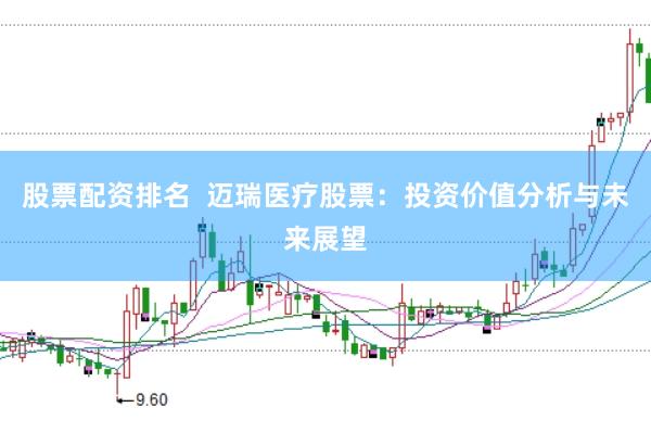 股票配资排名  迈瑞医疗股票：投资价值分析与未来展望