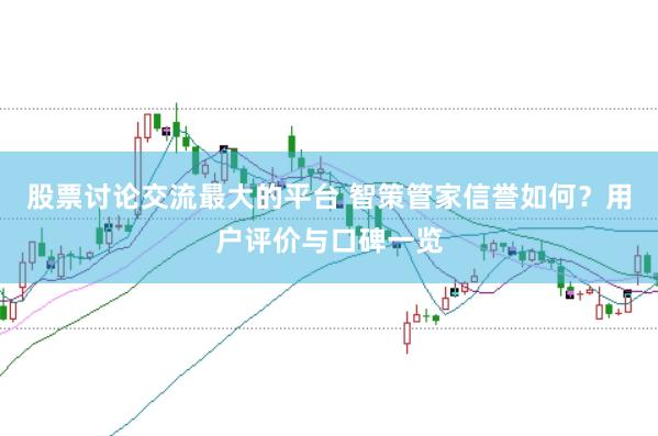股票讨论交流最大的平台 智策管家信誉如何？用户评价与口碑一览