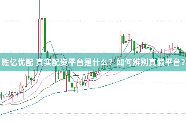 胜亿优配 真实配资平台是什么？如何辨别真假平台？