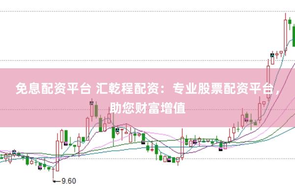 免息配资平台 汇乾程配资：专业股票配资平台，助您财富增值