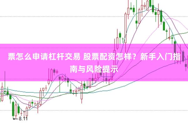 票怎么申请杠杆交易 股票配资怎样？新手入门指南与风险提示