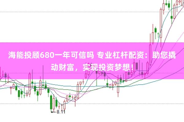 海能投顾680一年可信吗 专业杠杆配资：助您撬动财富，实现投资梦想！