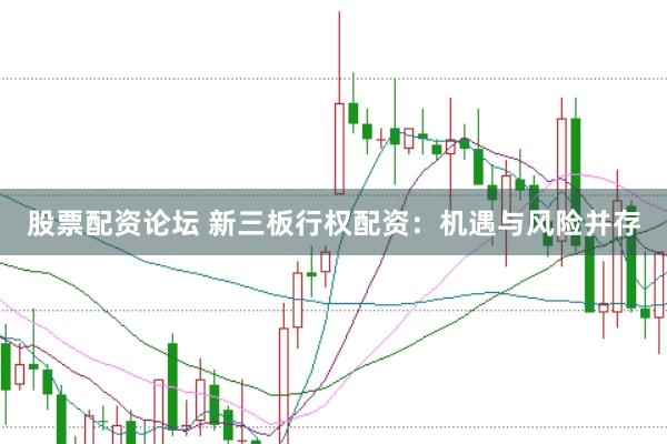 股票配资论坛 新三板行权配资：机遇与风险并存