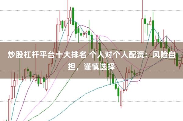 炒股杠杆平台十大排名 个人对个人配资：风险自担，谨慎选择