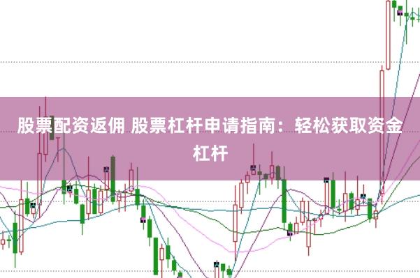 股票配资返佣 股票杠杆申请指南：轻松获取资金杠杆