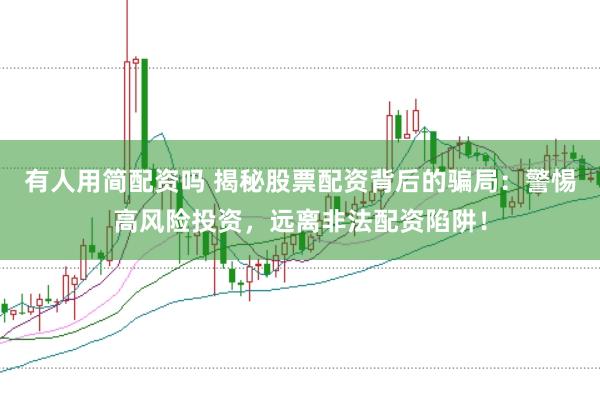 有人用简配资吗 揭秘股票配资背后的骗局：警惕高风险投资，远离非法配资陷阱！