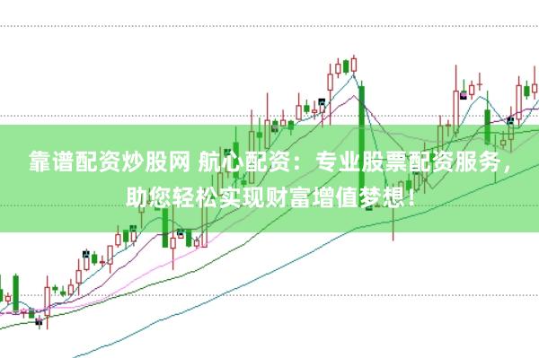 靠谱配资炒股网 航心配资：专业股票配资服务，助您轻松实现财富增值梦想！