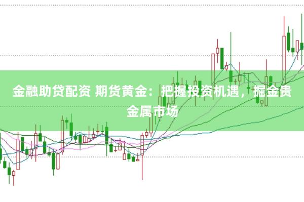 金融助贷配资 期货黄金：把握投资机遇，掘金贵金属市场