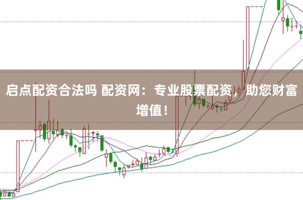 启点配资合法吗 配资网：专业股票配资，助您财富增值！