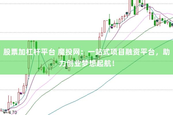 股票加杠杆平台 魔投网：一站式项目融资平台，助力创业梦想起航！