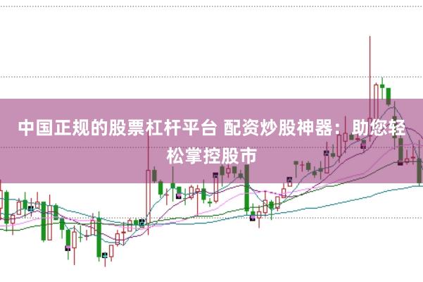 中国正规的股票杠杆平台 配资炒股神器：助您轻松掌控股市
