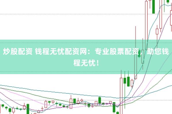 炒股配资 钱程无忧配资网：专业股票配资，助您钱程无忧！