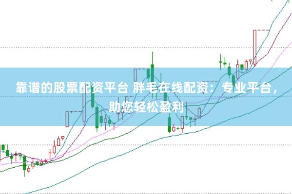 靠谱的股票配资平台 胖毛在线配资：专业平台，助您轻松盈利