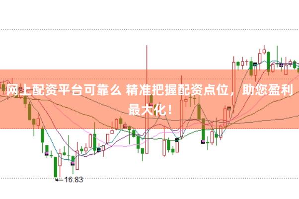网上配资平台可靠么 精准把握配资点位，助您盈利最大化！