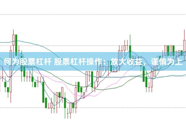 何为股票杠杆 股票杠杆操作：放大收益，谨慎为上